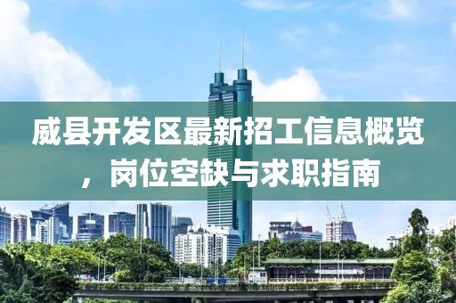 威县开发区最新招工信息概览，岗位空缺与求职指南