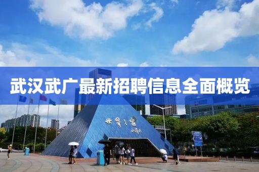 武汉武广最新招聘信息全面概览