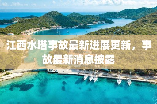 江西水塔事故最新进展更新，事故最新消息披露