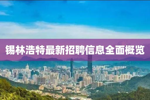 锡林浩特最新招聘信息全面概览