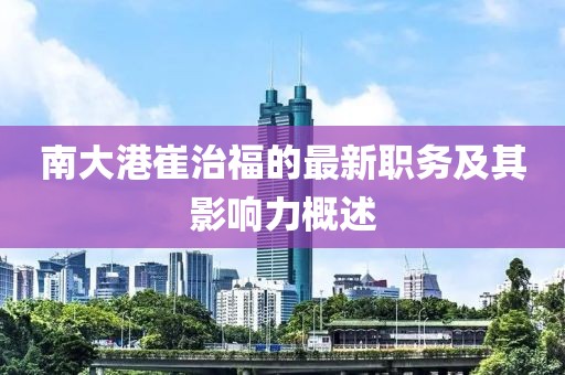 南大港崔治福的最新职务及其影响力概述
