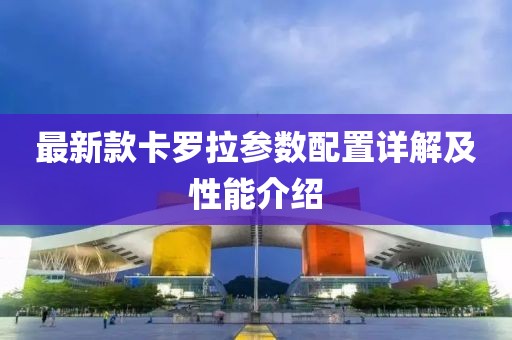 最新款卡罗拉参数配置详解及性能介绍