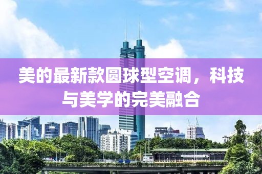 美的最新款圆球型空调，科技与美学的完美融合