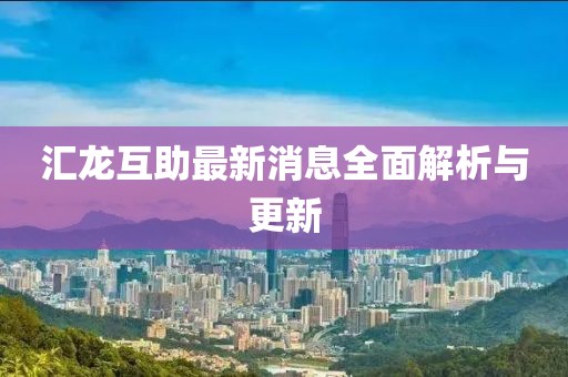 汇龙互助最新消息全面解析与更新