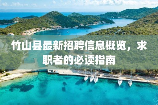 竹山县最新招聘信息概览，求职者的必读指南