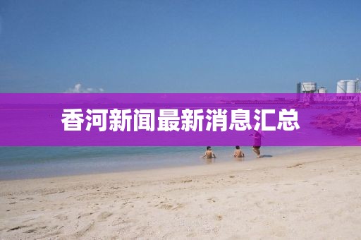 香河新闻最新消息汇总