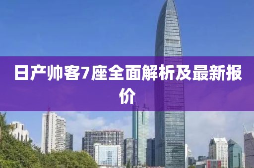 日产帅客7座全面解析及最新报价