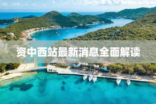 资中西站最新消息全面解读