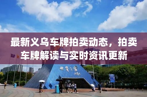 最新义乌车牌拍卖动态，拍卖车牌解读与实时资讯更新