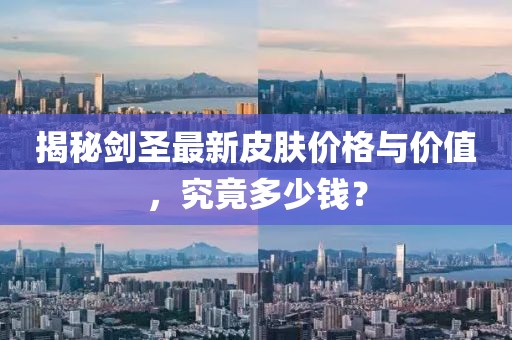 揭秘剑圣最新皮肤价格与价值，究竟多少钱？