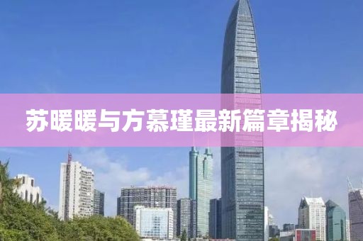 苏暖暖与方慕瑾最新篇章揭秘