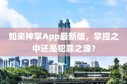 如来神掌App最新版，掌控之中还是犯罪之源？