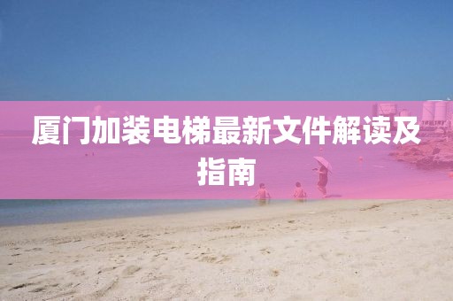 厦门加装电梯最新文件解读及指南
