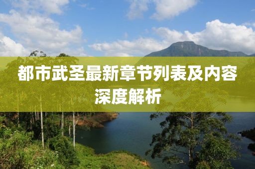 都市武圣最新章节列表及内容深度解析