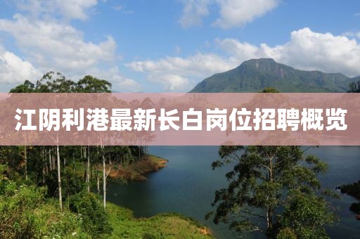 江阴利港最新长白岗位招聘概览