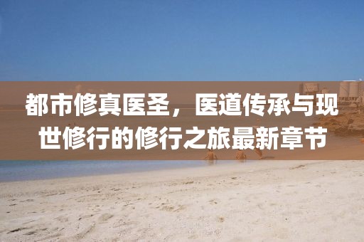 都市修真医圣，医道传承与现世修行的修行之旅最新章节