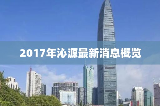 2017年沁源最新消息概览