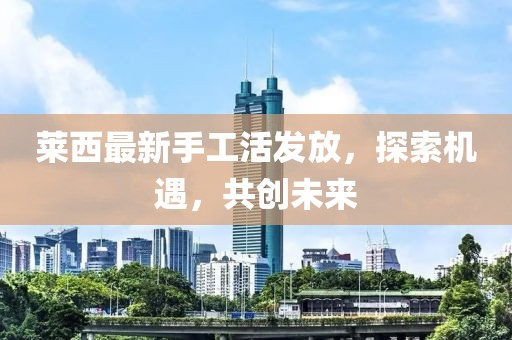 莱西最新手工活发放，探索机遇，共创未来