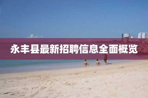 永丰县最新招聘信息全面概览