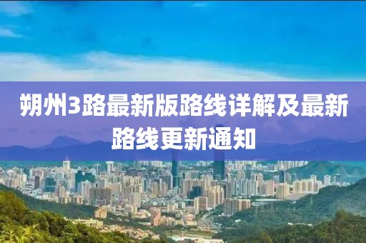 朔州3路最新版路线详解及最新路线更新通知