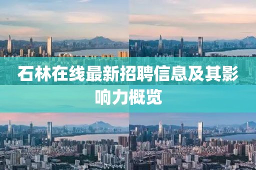 石林在线最新招聘信息及其影响力概览