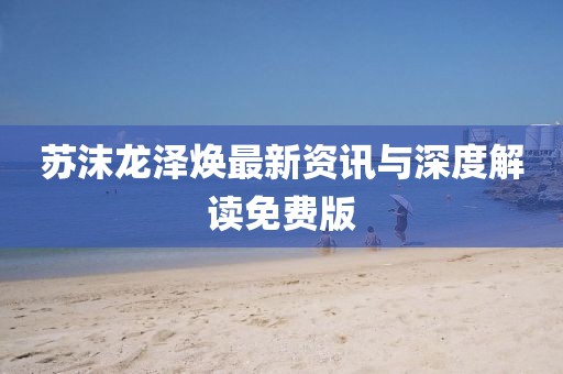 苏沫龙泽焕最新资讯与深度解读免费版