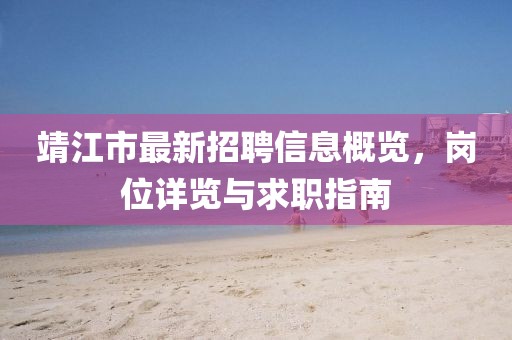 靖江市最新招聘信息概览，岗位详览与求职指南
