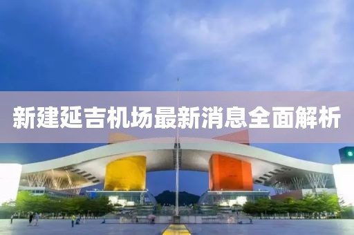 新建延吉机场最新消息全面解析