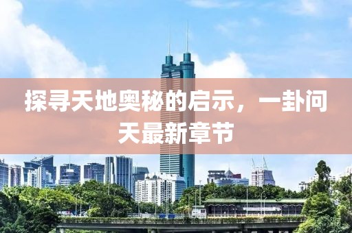 探寻天地奥秘的启示，一卦问天最新章节