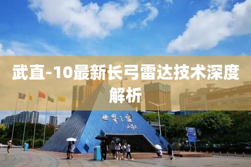 武直-10最新长弓雷达技术深度解析