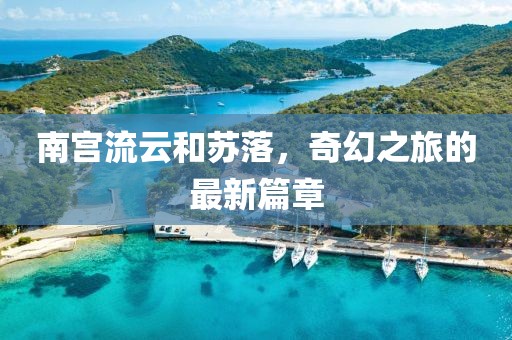 南宫流云和苏落，奇幻之旅的最新篇章