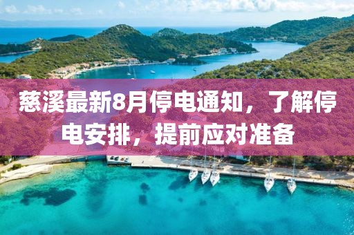 慈溪最新8月停电通知，了解停电安排，提前应对准备