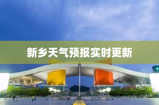 新乡天气预报实时更新