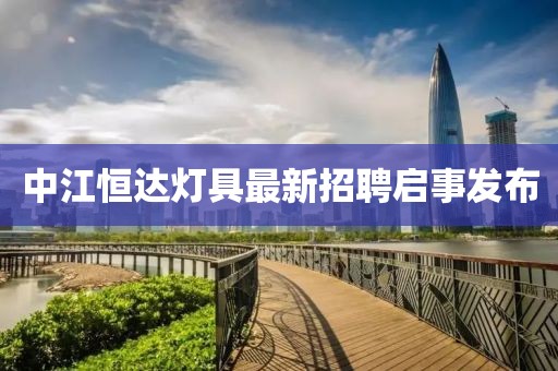 中江恒达灯具最新招聘启事发布