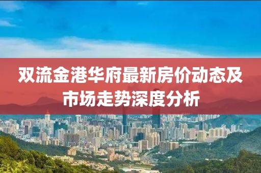 双流金港华府最新房价动态及市场走势深度分析