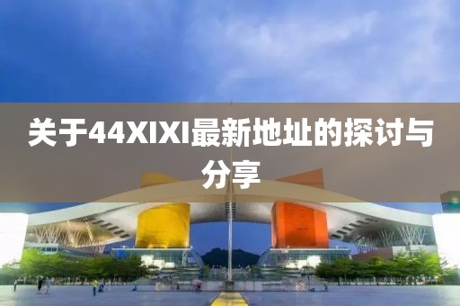 关于44XIXI最新地址的探讨与分享
