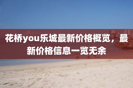 花桥you乐城最新价格概览，最新价格信息一览无余