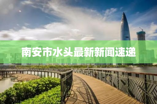 南安市水头最新新闻速递