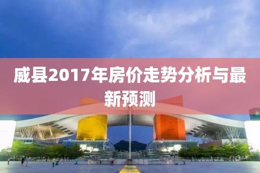 威县2017年房价走势分析与最新预测
