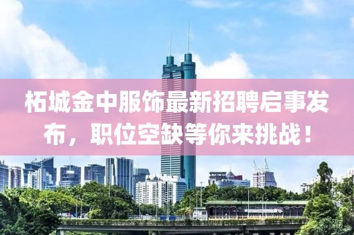 柘城金中服饰最新招聘启事发布，职位空缺等你来挑战！