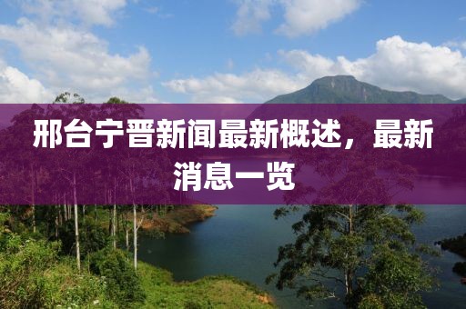 邢台宁晋新闻最新概述，最新消息一览