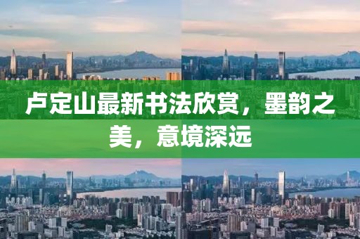 卢定山最新书法欣赏，墨韵之美，意境深远