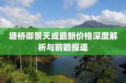 塘桥御景天成最新价格深度解析与前瞻报道