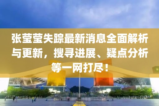 张莹莹失踪最新消息全面解析与更新，搜寻进展、疑点分析等一网打尽！