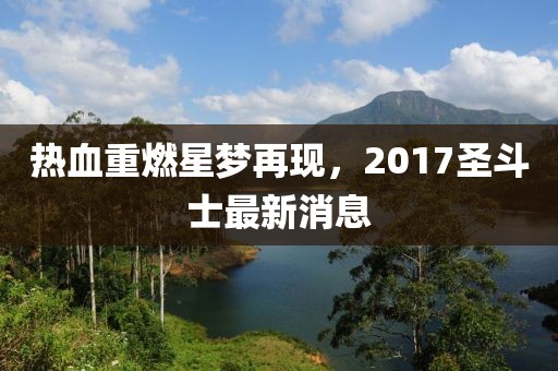 热血重燃星梦再现，2017圣斗士最新消息