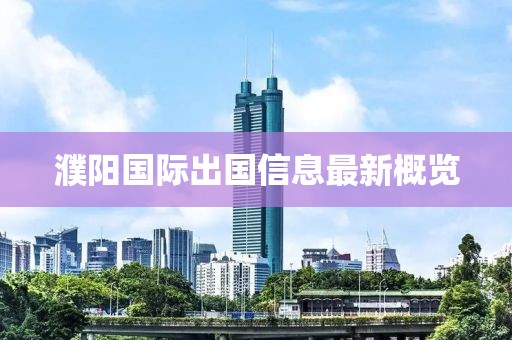 濮阳国际出国信息最新概览