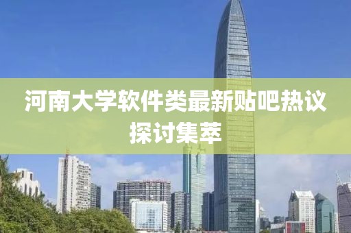 河南大学软件类最新贴吧热议探讨集萃