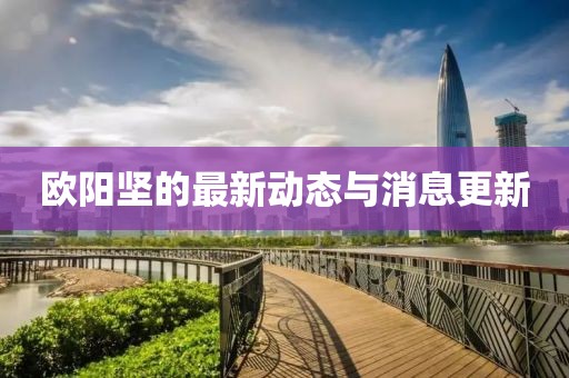 欧阳坚的最新动态与消息更新