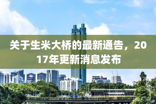 关于生米大桥的最新通告，2017年更新消息发布