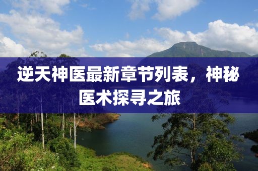 逆天神医最新章节列表，神秘医术探寻之旅